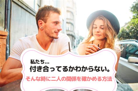 付き合ってるのかわからない。聞く以外で二人の関係。